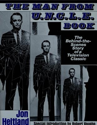 The Man from U.N.C.L.E. Book: The Behind-The-Scenes Story of a Television Classic by Heitland, Jon