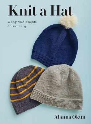 Knit a Hat: A Beginner's Guide to Knitting by Okun, Alanna