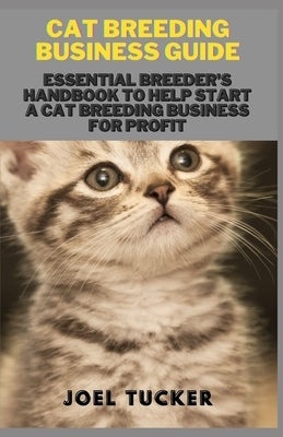 Cat Breeding Business Guide: Essential Breeder's Handbook to help start a Cat Breeding business for Profit by Tucker, Joel