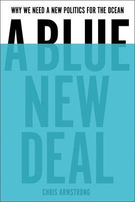 A Blue New Deal: Why We Need a New Politics for the Ocean by Armstrong, Chris