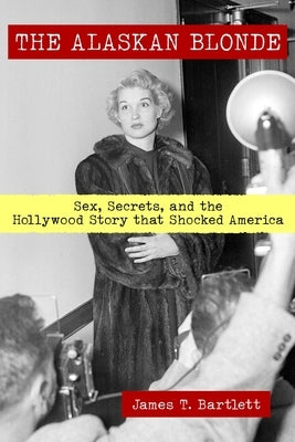 The Alaskan Blonde: Sex, Secrets and the Hollywood Story that Shocked America by Bartlett, James T.