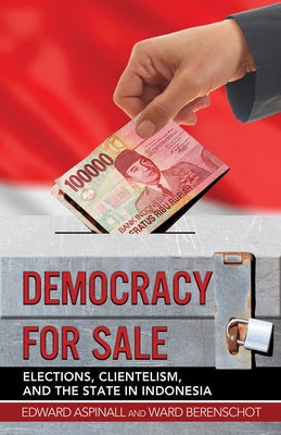 Democracy for Sale: Elections, Clientelism, and the State in Indonesia by Aspinall, Edward