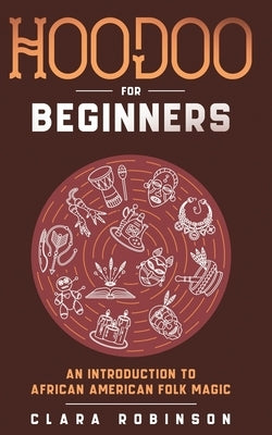 Hoodoo For Beginners: An Introduction to African American Folk Magic by Robinson, Clara