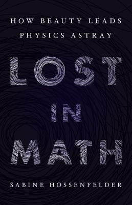 Lost in Math: How Beauty Leads Physics Astray by Hossenfelder, Sabine