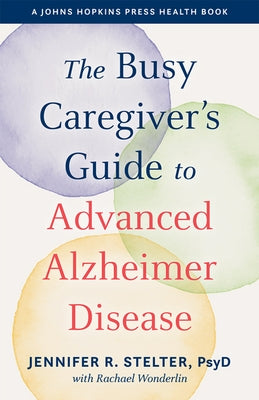 The Busy Caregiver's Guide to Advanced Alzheimer Disease by Stelter, Jennifer R.