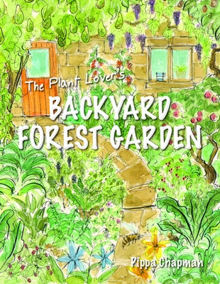 The Plant Lover's Backyard Forest Garden: Trees, Fruit & Veg in Small Spaces by Chapman, Pippa
