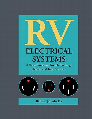 RV Electrical Systems: A Basic Guide to Troubleshooting, Repairing and Improvement by Moeller, Bill