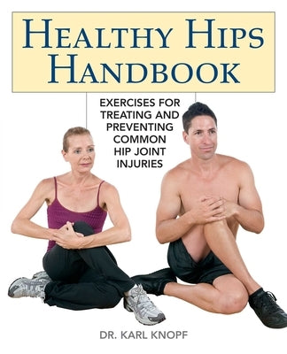 Healthy Hips Handbook: Exercises for Treating and Preventing Common Hip Joint Injuries by Knopf, Karl