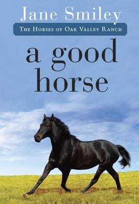 A Good Horse: Book Two of the Horses of Oak Valley Ranch by Smiley, Jane