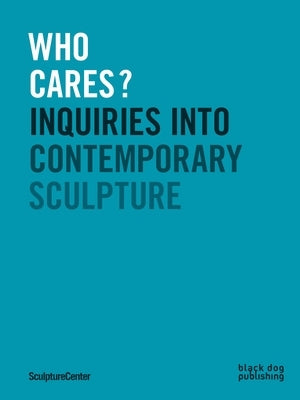 Who Cares?: Inquiries Into Contemporary Sculpture by Ceruti, Mary