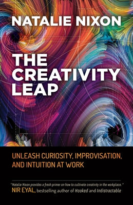 The Creativity Leap: Unleash Curiosity, Improvisation, and Intuition at Work by Nixon, Natalie