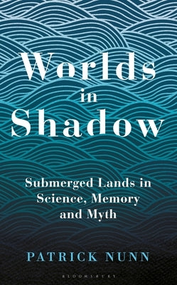 Worlds in Shadow: Submerged Lands in Science, Memory and Myth by Nunn, Patrick