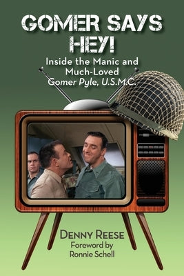 Gomer Says Hey! Inside the Manic and Much-Loved Gomer Pyle, U.S.M.C. by Reese, Denny