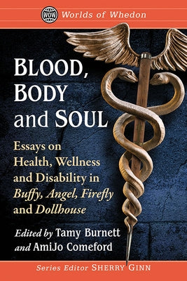 Blood, Body and Soul: Essays on Health, Wellness and Disability in Buffy, Angel, Firefly and Dollhouse by Burnett, Tamy