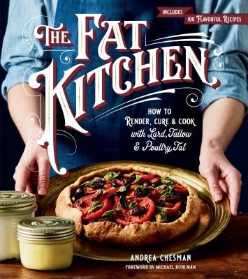 The Fat Kitchen: How to Render, Cure & Cook with Lard, Tallow & Poultry Fat by Chesman, Andrea