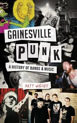 Gainesville Punk: A History of Bands & Music by Walker, Matt