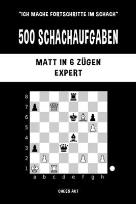 500 Schachaufgaben, Matt in 6 Zügen, Expert: Lösen Sie Schachprobleme und verbessern Sie Ihre taktischen Fähigkeiten! by Akt, Chess