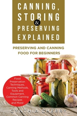 Canning, Storing & Preserving Explained: Preserving and Canning Food for Beginners by Cherry, Cynthia