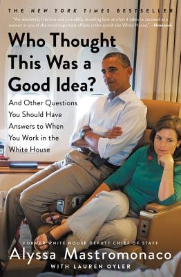 Who Thought This Was a Good Idea?: And Other Questions You Should Have Answers to When You Work in the White House by Mastromonaco, Alyssa