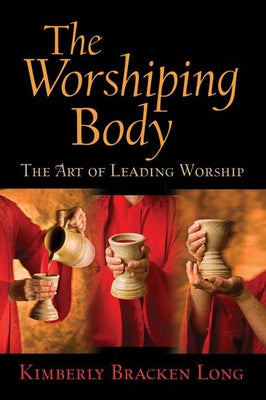 The Worshiping Body: The Art of Leading Worship by Long, Kimberly Bracken