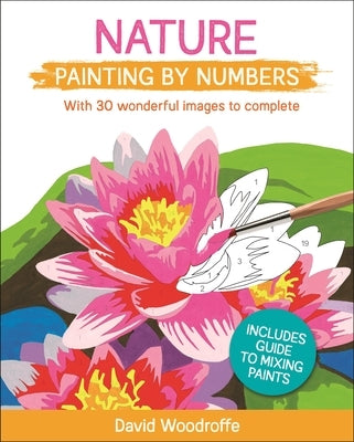 Nature Painting by Numbers: With 30 Wonderful Images to Complete. Includes Guide to Mixing Paints by Woodroffe, David