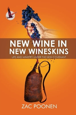 New Wine in New Wineskins: Life and Ministry Under the New Covenant by Poonen, Zac