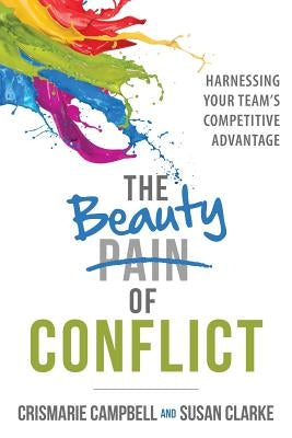 The Beauty of Conflict: Harnessing Your Team's Competitive Advantage by Campbell, Crismarie