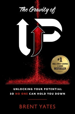 The Gravity of Up: Unlocking Your Potential So No One Can Hold You Down by Yates, Brent