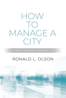 How to Manage a City: A Practitioner's Perspective by Olson, Ronald L.