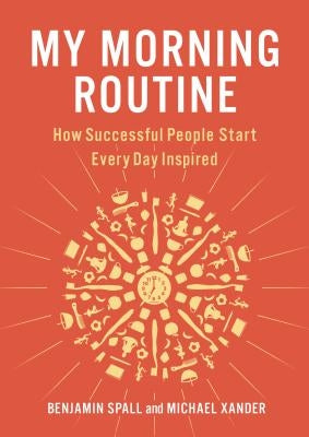 My Morning Routine: How Successful People Start Every Day Inspired by Spall, Benjamin