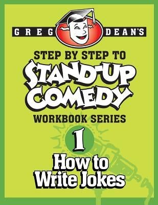 Step By Step to Stand-Up Comedy - Workbook Series: Workbook 1: How to Write Jokes by Dean, Greg