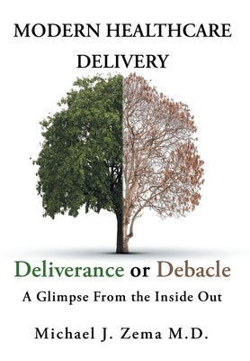 Modern Healthcare Delivery, Deliverance or Debacle: A Glimpse From the Inside Out by Zema, Michael J.