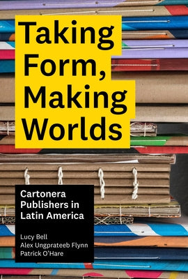 Taking Form, Making Worlds: Cartonera Publishers in Latin America by Bell, Lucy