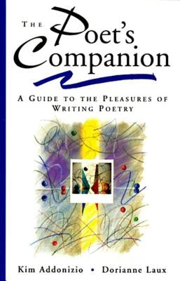 The Poet's Companion: A Guide to the Pleasures of Writing Poetry by Addonizio, Kim