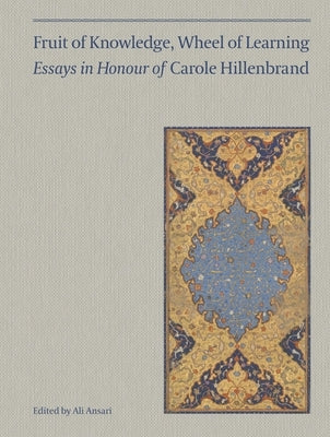 Fruit of Knowledge, Wheel of Learning (Vol I): Essays in Honour of Professor Carole Hillenbrand Volume 1 by Ansari, Ali M.
