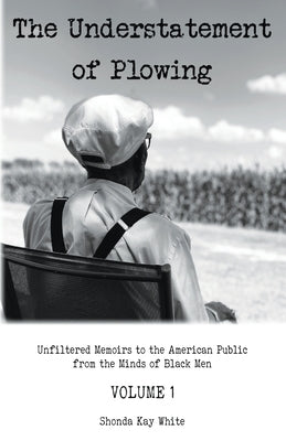 The Understatement of Plowing: Unfiltered Memoirs to the American Public from the Minds of Black Men by White, Shonda Kay