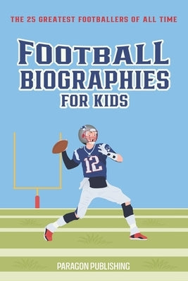 Football Biographies For Kids: The 25 Greatest Footballers of All Time by Publishing, Paragon