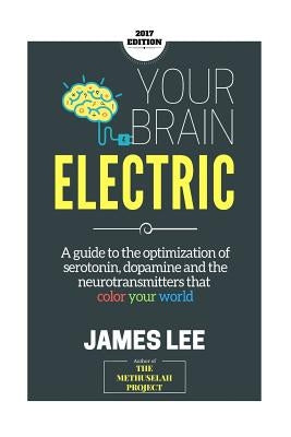 Your Brain Electric: Everything you need to know about optimising neurotransmitters including serotonin, dopamine and noradrenaline by Lee, James