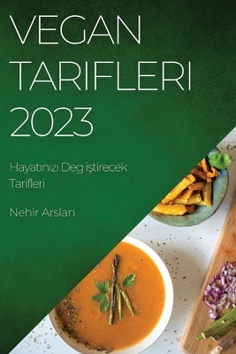 Vegan Tarifleri 2023: Hayat&#305;n&#305;z&#305; Deg i&#351;tirecek Tarifleri by Arslan, Nehir