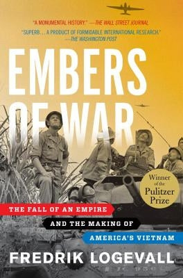 Embers of War: The Fall of an Empire and the Making of America's Vietnam by Logevall, Fredrik