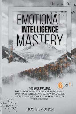 Emotional Intelligence Mastery: This Book Includes Dark Psychology Secrets, CBT Made Simple, Emotional Intelligence EQ, How to Analyze People, Improve by Emotion, Travis