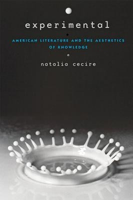 Experimental: American Literature and the Aesthetics of Knowledge by Cecire, Natalia
