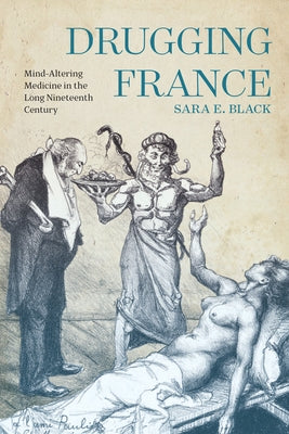 Drugging France: Mind-Altering Medicine in the Long Nineteenth Century by Black, Sara E.