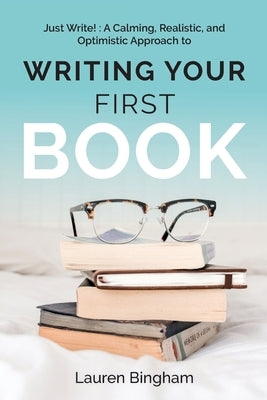 Just Write: A Calming, Realistic, and Optimistic Approach to Writing Your First Book by Bingham, Lauren
