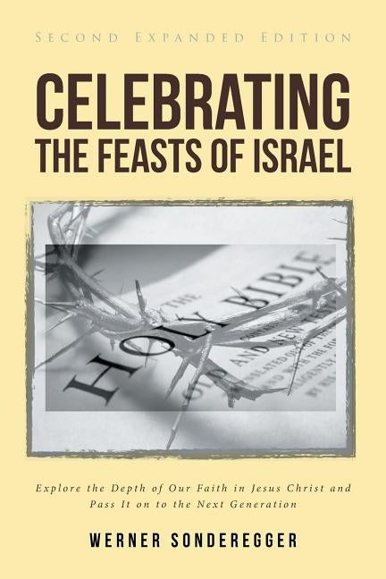 Celebrating The Feasts of Israel: Explore the Depth of Our Faith In Jesus Christ and Pass It on to the Next Generation by Sonderegger, Werner