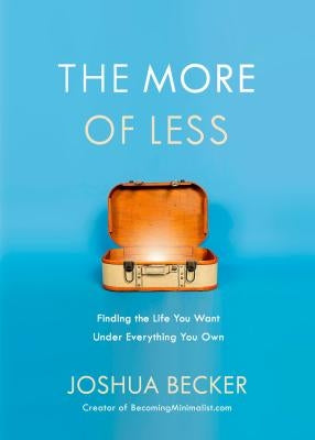 The More of Less: Finding the Life You Want Under Everything You Own by Becker, Joshua