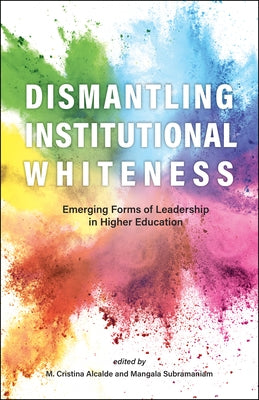 Dismantling Institutional Whiteness: Emerging Forms of Leadership in Higher Education by Alcalde, M. Cristina