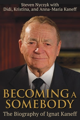 Becoming a Somebody: The Biography of Ignat Kaneff by Nyczyk, Steven