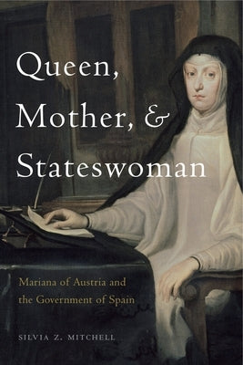 Queen, Mother, and Stateswoman: Mariana of Austria and the Government of Spain by Mitchell, Silvia Z.