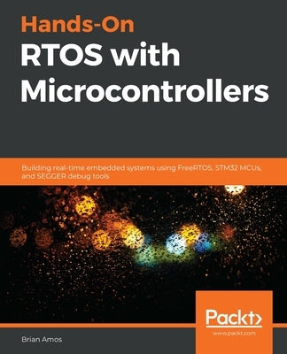 Hands-On RTOS with Microcontrollers: Building real-time embedded systems using FreeRTOS, STM32 MCUs, and SEGGER debug tools by Amos, Brian